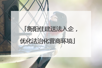 衡阳住建送法入企，优化法治化营商环境