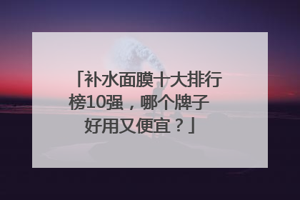 补水面膜十大排行榜10强，哪个牌子好用又便宜？
