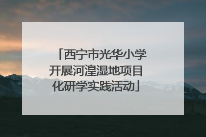 西宁市光华小学开展河湟湿地项目化研学实践活动