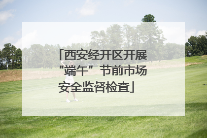西安经开区开展“端午”节前市场安全监督检查