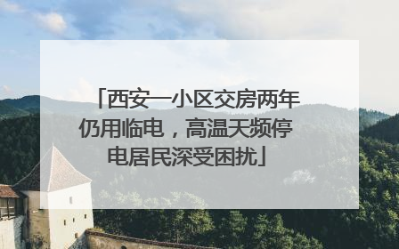 西安一小区交房两年仍用临电，高温天频停电居民深受困扰