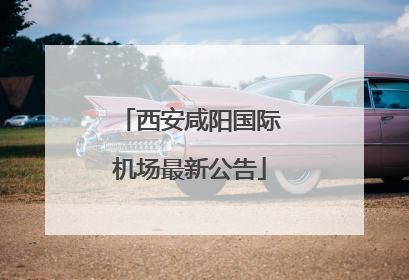 西安咸阳国际机场最新公告