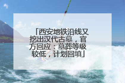 西安地铁沿线又挖出汉代古墓，官方回应：墓葬等级较低，计划回填