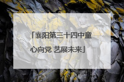 襄阳第三十四中童心向党 艺展未来