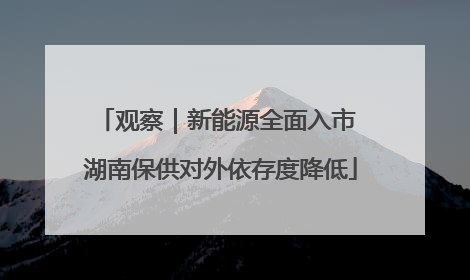 观察｜新能源全面入市 湖南保供对外依存度降低