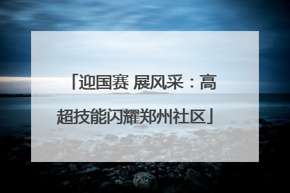 迎国赛 展风采：高超技能闪耀郑州社区