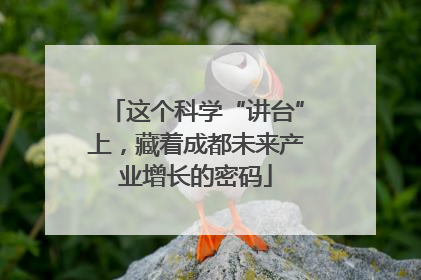 这个科学“讲台”上，藏着成都未来产业增长的密码