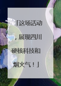 这场活动，展现四川硬核科技和烟火气！