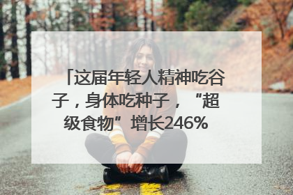 这届年轻人精神吃谷子，身体吃种子，“超级食物”增长246%｜变革618