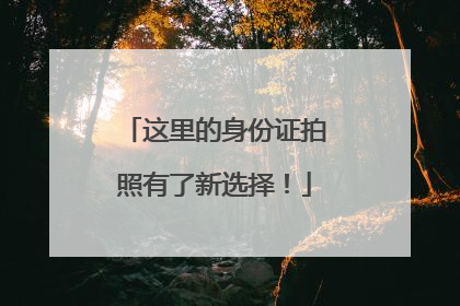 这里的身份证拍照有了新选择！