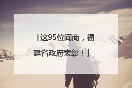 这95位闽商，福建省政府表彰！