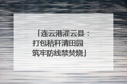 连云港灌云县：打包秸秆清田园 筑牢防线禁焚烧