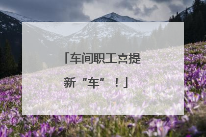 车间职工喜提新“车”！