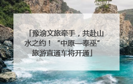 豫渝文旅牵手，共赴山水之约！“中原—奉巫”旅游直通车将开通
