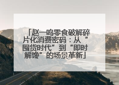 赵一鸣零食破解碎片化消费密码：从“囤货时代”到“即时解馋”的场景革新