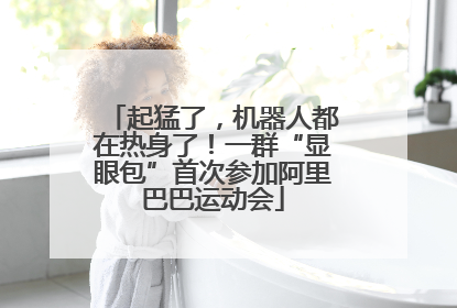 起猛了，机器人都在热身了！一群“显眼包”首次参加阿里巴巴运动会
