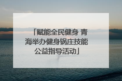 赋能全民健身 青海举办健身锅庄技能公益指导活动