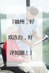 赣州，好戏连台，好评如潮！