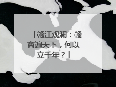 赣江观澜：赣商遍天下，何以立千年？