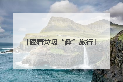 跟着垃圾“趣”旅行