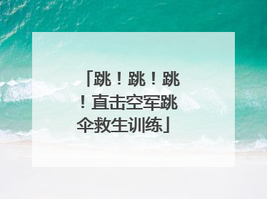 跳！跳！跳！直击空军跳伞救生训练