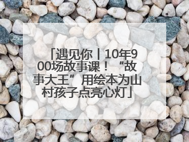遇见你丨10年900场故事课！“故事大王”用绘本为山村孩子点亮心灯