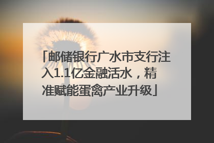 邮储银行广水市支行注入1.1亿金融活水，精准赋能蛋禽产业升级