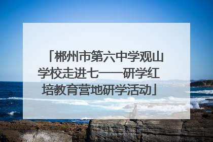 郴州市第六中学观山学校走进七一一研学红培教育营地研学活动