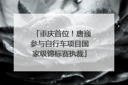 重庆首位！唐巍参与自行车项目国家级锦标赛执裁
