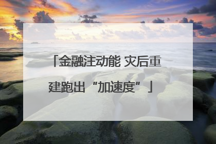 金融注动能 灾后重建跑出“加速度”