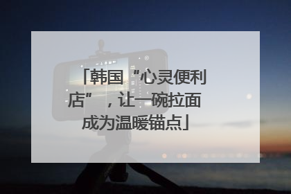 韩国“心灵便利店”，让一碗拉面成为温暖锚点