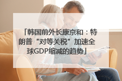 韩国前外长康京和：特朗普“对等关税”加速全球GDP缩减的趋势