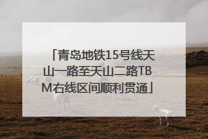 青岛地铁15号线天山一路至天山二路TBM右线区间顺利贯通