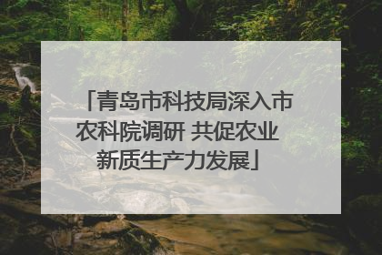 青岛市科技局深入市农科院调研 共促农业新质生产力发展