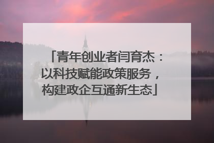 青年创业者闫育杰：以科技赋能政策服务，构建政企互通新生态