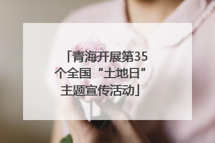 青海开展第35个全国“土地日”主题宣传活动