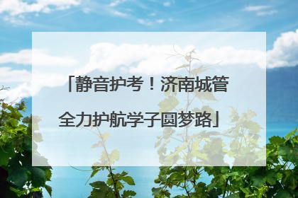静音护考！济南城管全力护航学子圆梦路