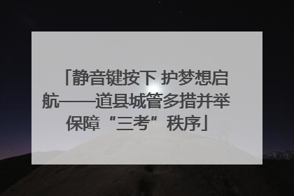 静音键按下 护梦想启航——道县城管多措并举保障“三考”秩序