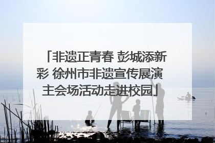 非遗正青春 彭城添新彩 徐州市非遗宣传展演主会场活动走进校园