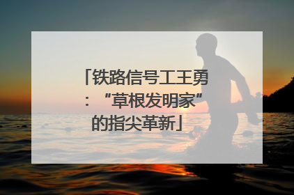 铁路信号工王勇：“草根发明家”的指尖革新