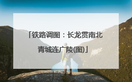 铁路调图：长龙贯南北 青城连广陵(图)