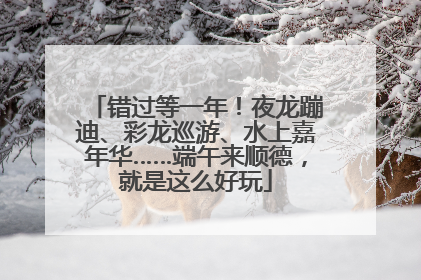 错过等一年！夜龙蹦迪、彩龙巡游、水上嘉年华……端午来顺德，就是这么好玩