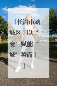 长治市潞城区：以“赛”赋能“城”势而上