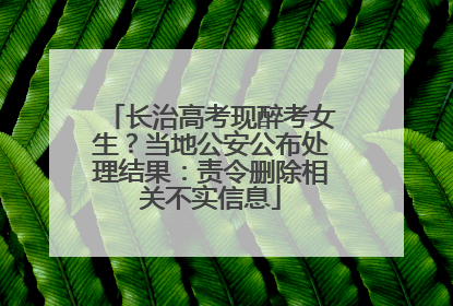 长治高考现醉考女生？当地公安公布处理结果：责令删除相关不实信息