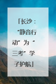 长沙：“静音行动”为“三考”学子护航