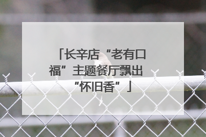 长辛店“老有口福”主题餐厅飘出“怀旧香”