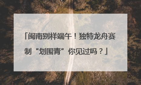 闽南别样端午！独特龙舟赛制“划围青”你见过吗？