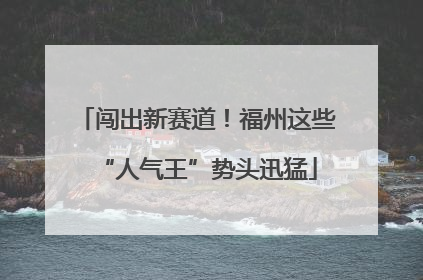 闯出新赛道！福州这些“人气王”势头迅猛