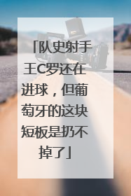 队史射手王C罗还在进球，但葡萄牙的这块短板是扔不掉了