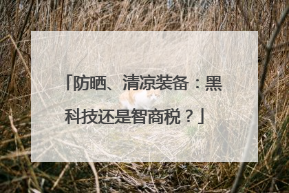 防晒、清凉装备：黑科技还是智商税？